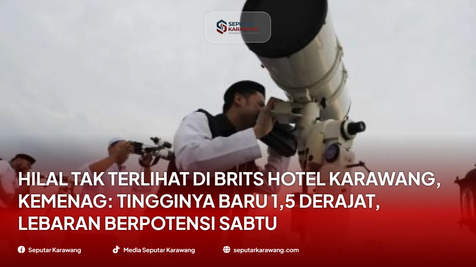 Hilal Tak Terlihat di Brits Hotel Karawang, Kemenag: Tingginya Baru 1,5 Derajat, Lebaran Berpotensi Sabtu