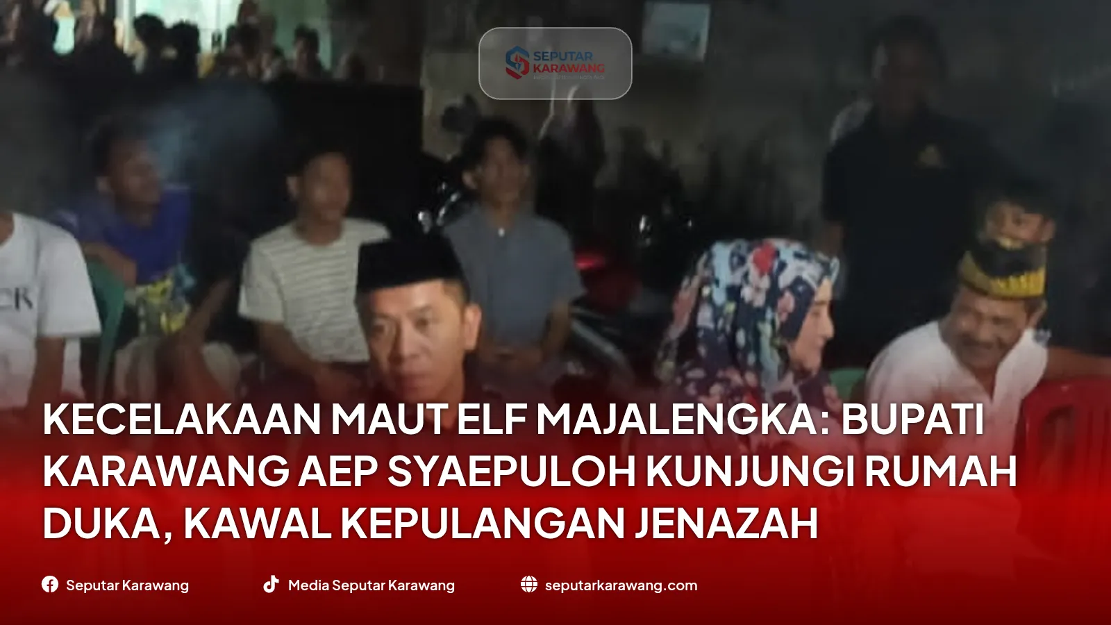Kecelakaan Maut Elf Majalengka: Bupati Karawang Aep Syaepuloh Kunjungi Rumah Duka, Kawal Kepulangan Jenazah
